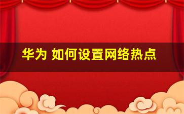 华为 如何设置网络热点